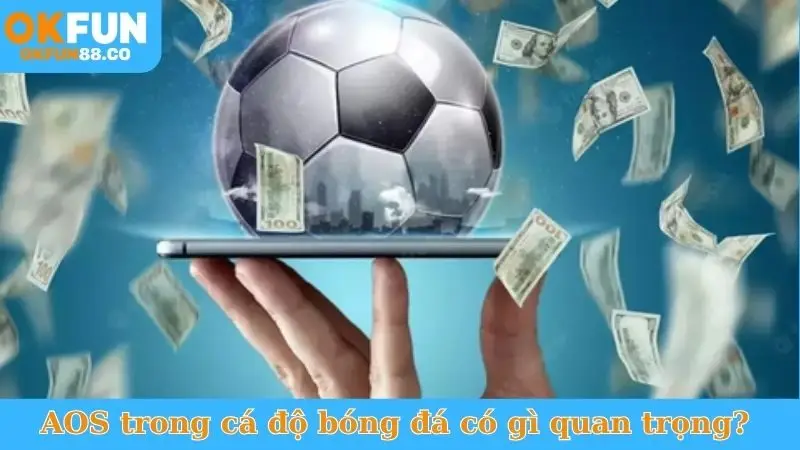 AOS trong cá độ bóng đá có gì quan trọng? 