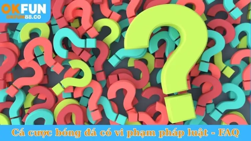 Cá cược bóng đá có vi phạm pháp luật không - FAQ